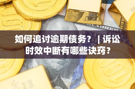 北京如何追讨逾期债务？ | 诉讼时效中断有哪些诀窍？