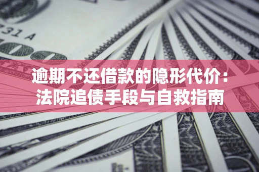 北京逾期不还借款的隐形代价：法院追债手段与自救指南