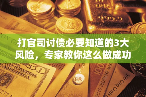 北京打官司讨债必要知道的3大风险，专家教你这么做成功率飙升