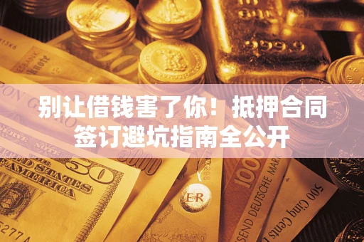 北京别让借钱害了你！抵押合同签订避坑指南全公开