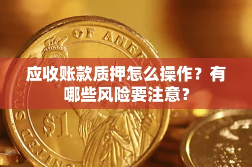 北京应收账款质押怎么操作？有哪些风险要注意？